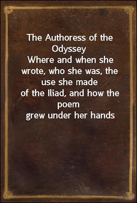 The Authoress of the Odyssey
Where and when she wrote, who she was, the use she made
of the Iliad, and how the poem grew under her hands