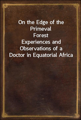 On the Edge of the Primeval Forest
Experiences and Observations of a Doctor in Equatorial Africa