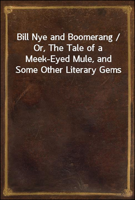Bill Nye and Boomerang / Or, The Tale of a Meek-Eyed Mule, and Some Other Literary Gems