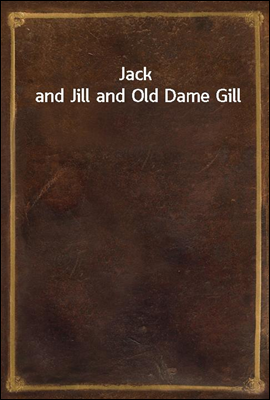 Jack and Jill and Old Dame Gil...