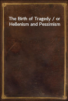 The Birth of Tragedy / or Hellenism and Pessimism
