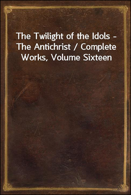 The Twilight of the Idols - The Antichrist / Complete Works, Volume Sixteen