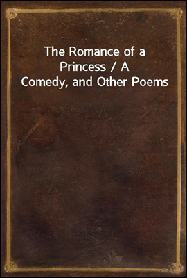 The Romance of a Princess / A Comedy, and Other Poems