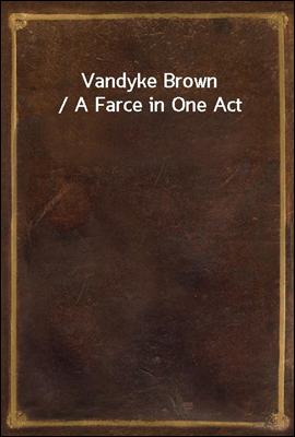 Vandyke Brown / A Farce in One Act