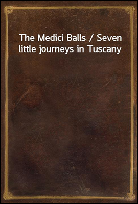 The Medici Balls / Seven little journeys in Tuscany