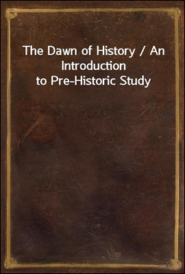 The Dawn of History / An Introduction to Pre-Historic Study