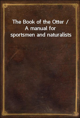 The Book of the Otter / A manual for sportsmen and naturalists