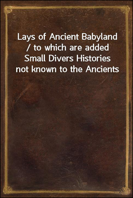 Lays of Ancient Babyland / to which are added Small Divers Histories not known to the Ancients
