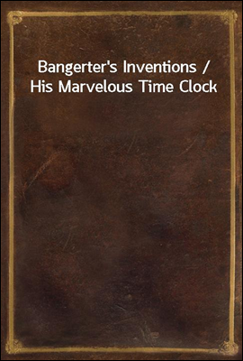 Bangerter's Inventions / His Marvelous Time Clock