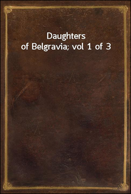 Daughters of Belgravia; vol 1 of 3