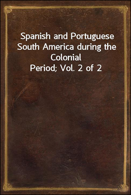 Spanish and Portuguese South America during the Colonial Period; Vol. 2 of 2