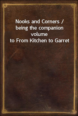Nooks and Corners / being the companion volume to From Kitchen to Garret