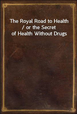 The Royal Road to Health / or the Secret of Health Without Drugs