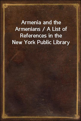 Armenia and the Armenians / A List of References in the New York Public Library