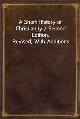 A Short History of Christianity / Second Edition, Revised, With Additions