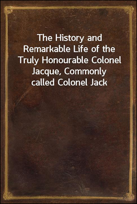 The History and Remarkable Life of the Truly Honourable Colonel Jacque, Commonly called Colonel Jack