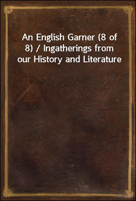 An English Garner (8 of 8) / Ingatherings from our History and Literature