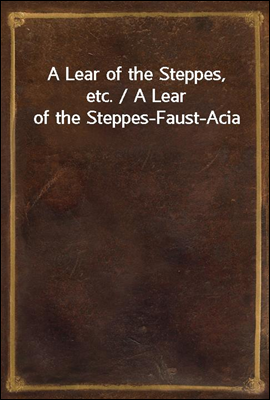 A Lear of the Steppes, etc. / A Lear of the Steppes-Faust-Acia