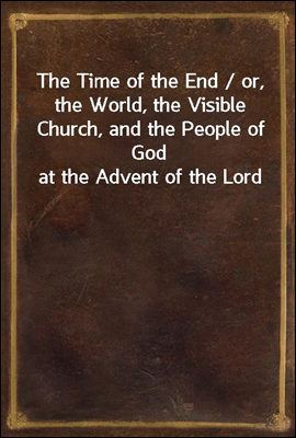 The Time of the End / or, the World, the Visible Church, and the People of God at the Advent of the Lord
