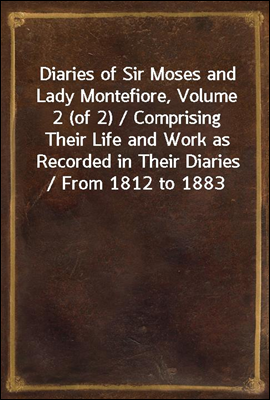 Diaries of Sir Moses and Lady Montefiore, Volume 2 (of 2) / Comprising Their Life and Work as Recorded in Their Diaries / From 1812 to 1883