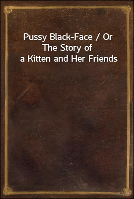 Pussy Black-Face / Or The Story of a Kitten and Her Friends