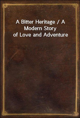A Bitter Heritage / A Modern Story of Love and Adventure