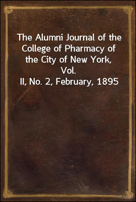 The Alumni Journal of the College of Pharmacy of the City of New York, Vol. II, No. 2, February, 1895