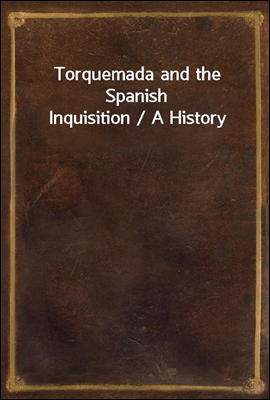 Torquemada and the Spanish Inquisition / A History