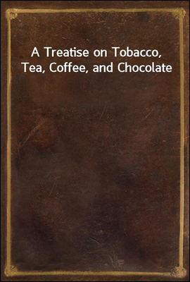 A Treatise on Tobacco, Tea, Coffee, and Chocolate