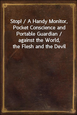 Stop! / A Handy Monitor, Pocket Conscience and Portable Guardian / against the World, the Flesh and the Devil