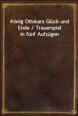 Konig Ottokars Gluck und Ende ...