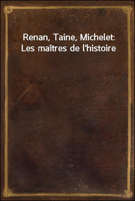 Renan, Taine, Michelet: Les ma...
