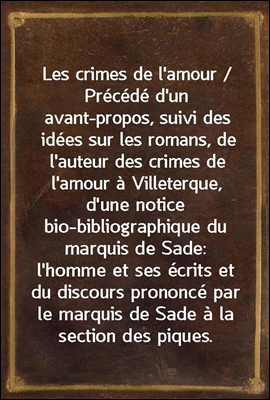 Les crimes de l'amour / Precede d'un avant-propos, suivi des idees sur les romans, de l'auteur des crimes de l'amour a Villeterque, d'une notice bio-bibliographique du marquis de Sade: l'homme et ses