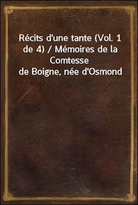 Recits d'une tante (Vol. 1 de 4) / Memoires de la Comtesse de Boigne, nee d'Osmond