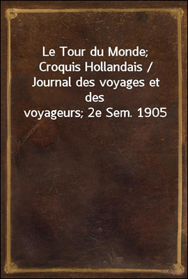 Le Tour du Monde; Croquis Hollandais / Journal des voyages et des voyageurs; 2e Sem. 1905