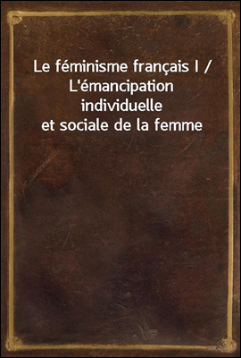 Le feminisme francais I / L'em...