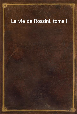 La vie de Rossini, tome I