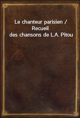 Le chanteur parisien / Recueil des chansons de L.A. Pitou