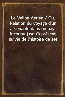 Le Vallon Aerien / Ou, Relation du voyage d'un aeronaute dans un pays inconnu jusqu'a present; suivie de l'histoire de ses habitans et de la description de leurs moeurs
