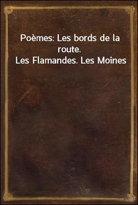 Poemes: Les bords de la route. Les Flamandes. Les Moines