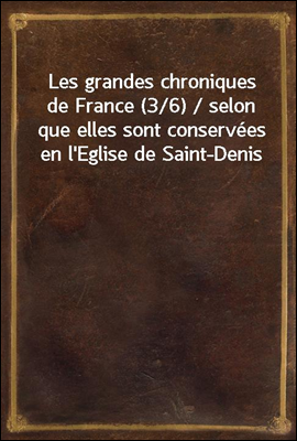 Les grandes chroniques de France (3/6) / selon que elles sont conservees en l'Eglise de Saint-Denis