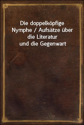 Die doppelkopfige Nymphe / Aufsatze uber die Literatur und die Gegenwart