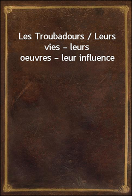 Les Troubadours / Leurs vies ?...