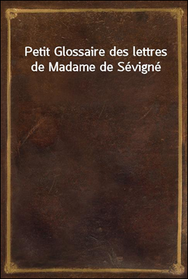 Petit Glossaire des lettres de Madame de Sevigne