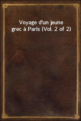 Voyage d'un jeune grec a Paris (Vol. 2 of 2)