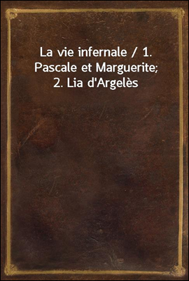 La vie infernale / 1. Pascale et Marguerite; 2. Lia d'Argeles