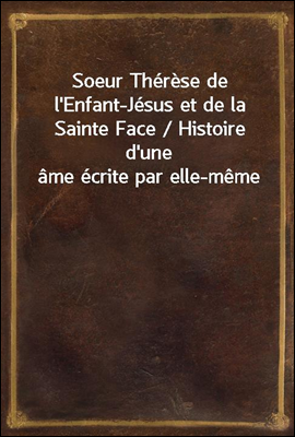 Soeur Therese de l'Enfant-Jesus et de la Sainte Face / Histoire d'une ame ecrite par elle-meme