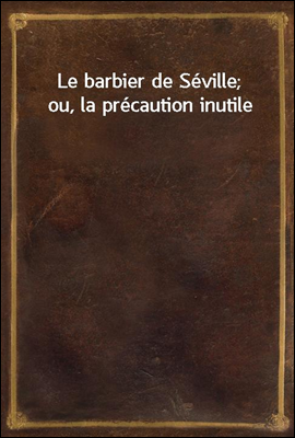 Le barbier de Seville; ou, la precaution inutile