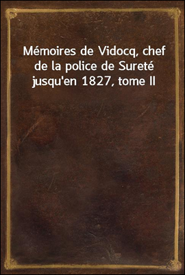 Memoires de Vidocq, chef de la police de Surete jusqu'en 1827, tome II