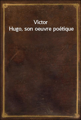 Victor Hugo, son oeuvre poetique